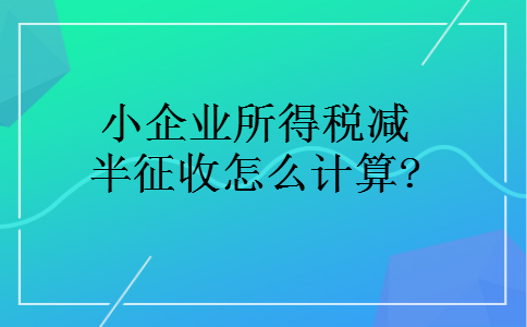 小企业所得税减半征收怎么计算?