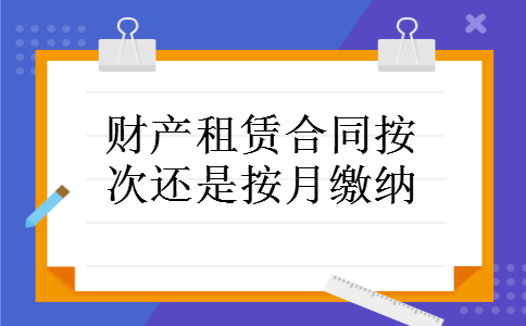 财产租赁合同按次还是按月缴纳