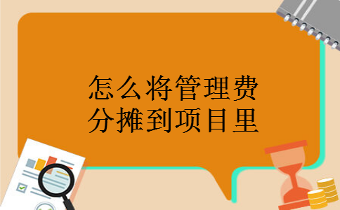 怎么将管理费分摊到项目里 怎么将管理费分摊到项目里