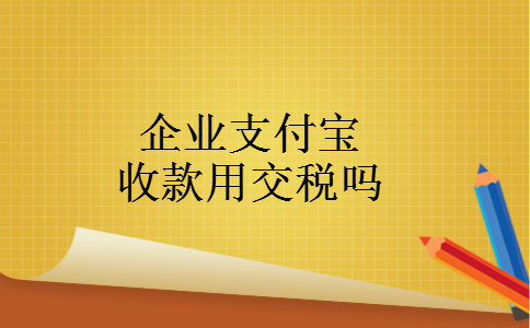 企业支付宝收款用交税吗