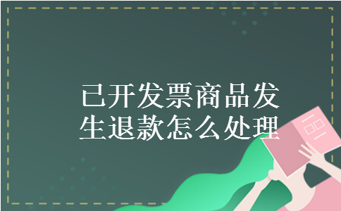 已开发票商品发生退款怎么处理 已开发票商品发生退款怎么处理
