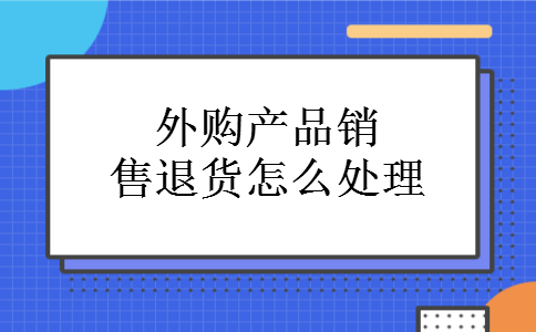外购产品销售退货怎么处理