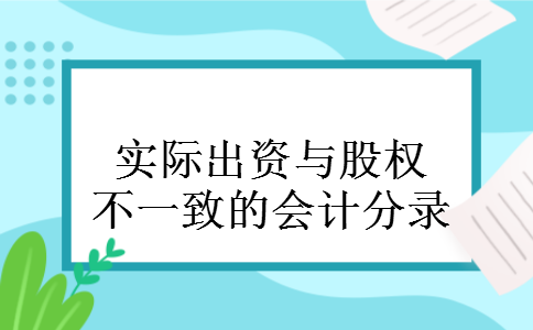 实际出资与股权不一致的会计分录 实际出资与股权不一致的会计分录