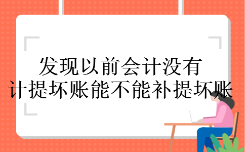 发现以前会计没有计提坏账能不能补提坏账 发现以前会计没有计提坏账能不能补提坏账