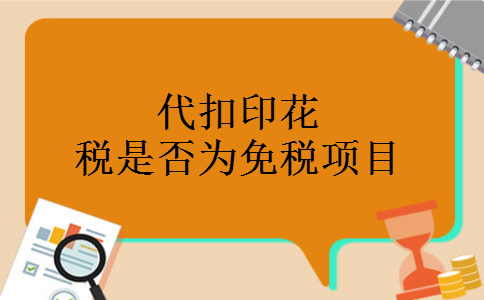 代扣印花税是否为免税项目 代扣印花税是否为免税项目