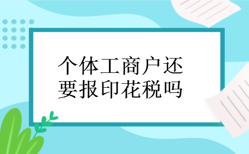 个体工商户还要报印花税吗 个体工商户还要报印花税吗