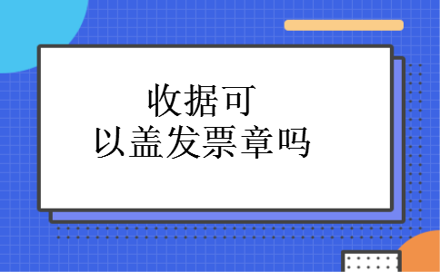 收据可以盖发票章吗 收据可以盖发票章吗