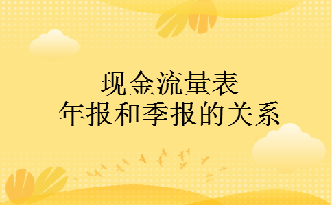 现金流量表年报和季报的关系 现金流量表年报和季报的关系