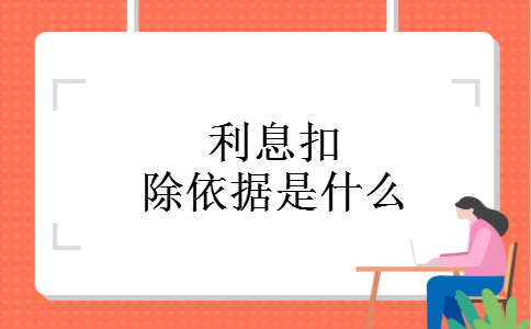 利息扣除依据是什么 利息扣除依据是什么