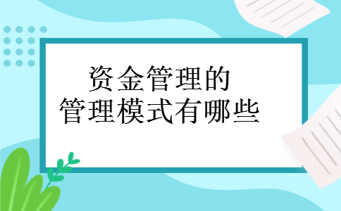 资金管理的管理模式有哪些 资金管理的管理模式有哪些