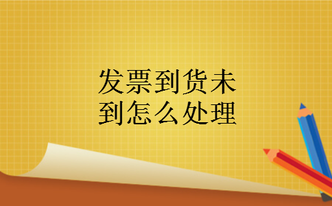 发票到货未到怎么处理