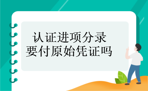认证进项分录要付原始凭证吗 认证进项分录要付原始凭证吗