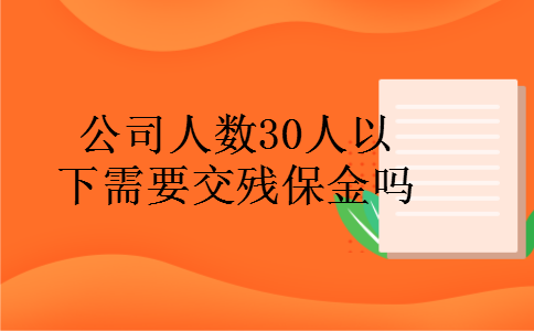 公司人数30人以下需要交残保金吗