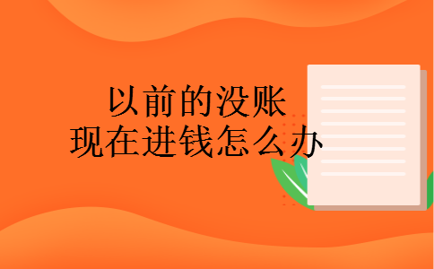 以前的没账现在进钱怎么办 以前的没账现在进钱怎么办