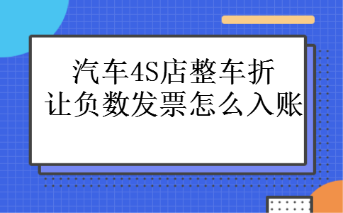 汽车4S店整车折让负数发票怎么入账 汽车4S店整车折让负数发票怎么入账