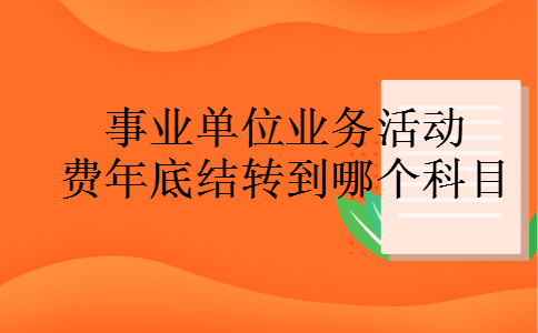 事业单位业务活动费年底结转到哪个科目