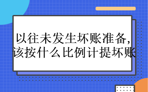 以往未发生坏账准备,该按什么比例计提坏账 以往未发生坏账准备,该按什么比例计提坏账