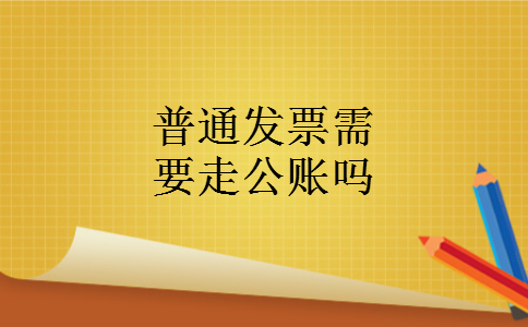 普通发票需要走公账吗普通发票需要走公账吗