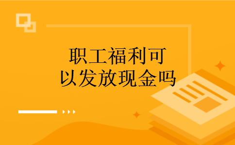 职工福利可以发放现金吗