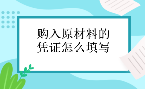 购入原材料的凭证怎么填写 购入原材料的凭证怎么填写