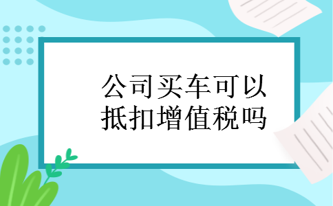 公司买车可以抵扣增值税吗