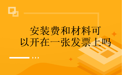 安装费和材料可以开在一张发票上吗