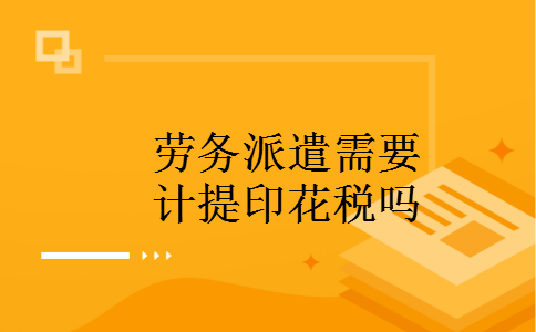 劳务派遣需要计提印花税吗 劳务派遣需要计提印花税吗