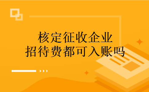 核定征收企业招待费都可入账吗