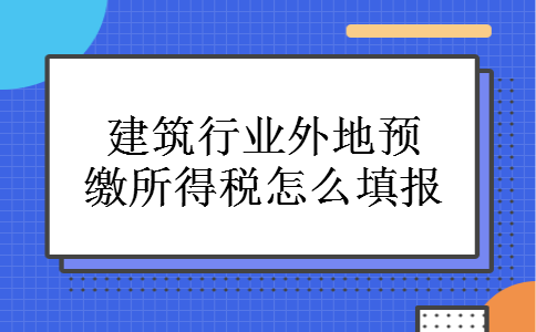 建筑行业外地预缴所得税怎么填报