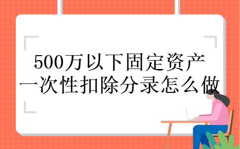 500万以下固定资产一次性扣除分录怎么做