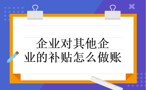 企业对其他企业的补贴怎么做账