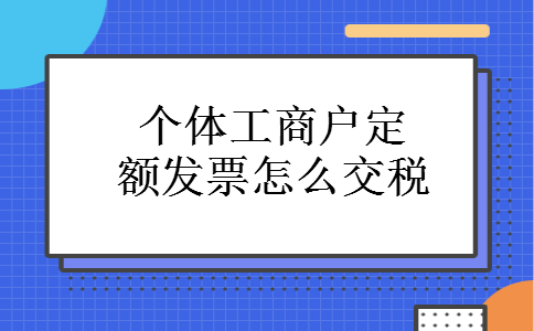 个体工商户定额发票怎么交税 个体工商户定额发票怎么交税