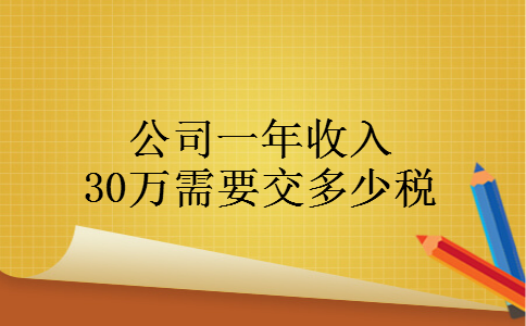 公司一年收入30万需要交多少税