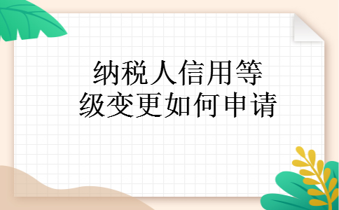纳税人信用等级变更如何申请