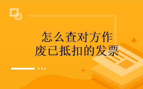 怎么查对方作废已抵扣的发票