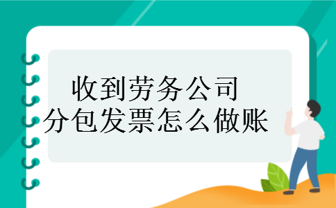 收到劳务公司分包发票怎么做账