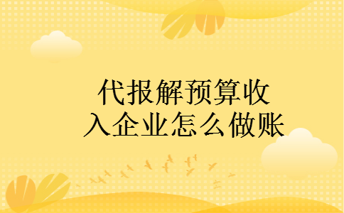 代报解预算收入企业怎么做账
