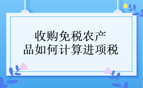 收购免税农产品如何计算进项税