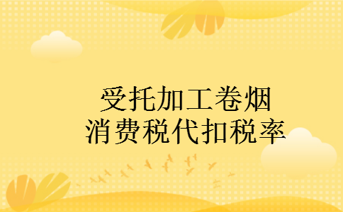 受托加工卷烟消费税代扣税率