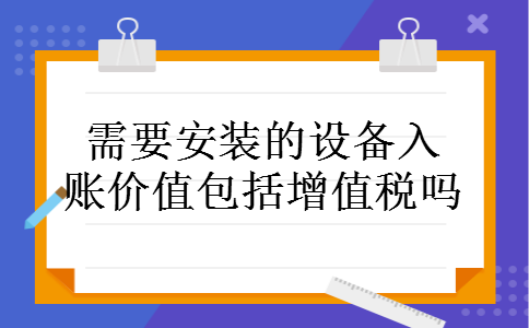 需要安装的设备入账价值包括增值税吗 需要安装的设备入账价值包括增值税吗