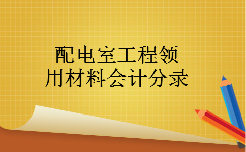 配电室工程领用材料会计分录