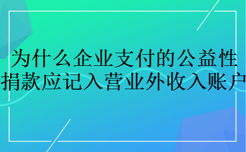 为什么企业支付的公益性捐款应记入营业外收入账户