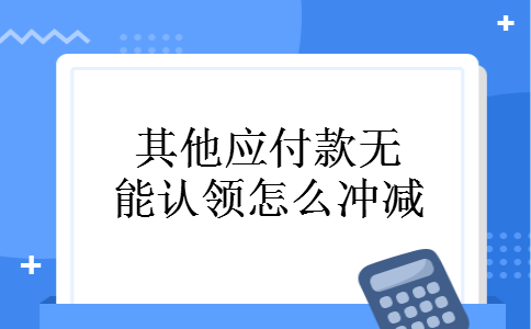 其他应付款无能认领怎么冲减