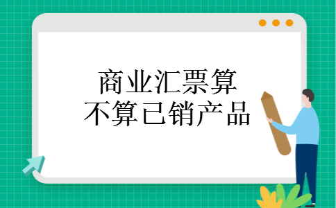商业汇票算不算已销产品