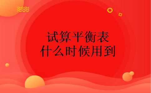 试算平衡表什么时候用到
