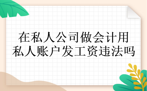 在私人公司做会计用私人账户发工资违法吗