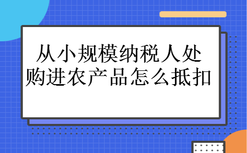 从小规模纳税人处购进农产品怎么抵扣