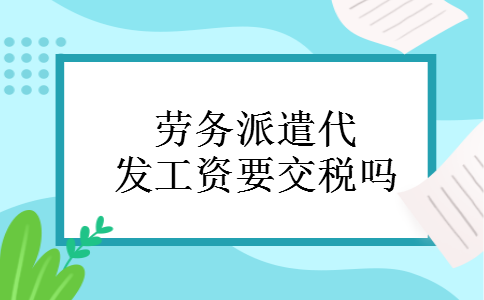 劳务派遣代发工资要交税吗