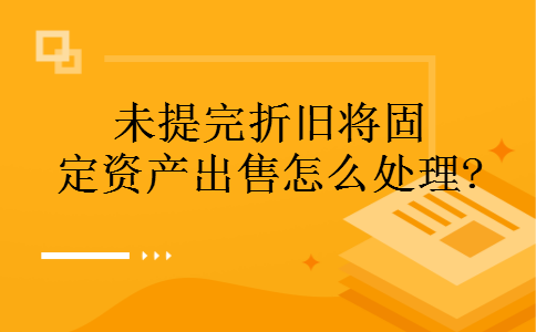 未提完折旧将固定资产出售怎么处理?