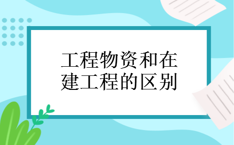 工程物资和在建工程的区别